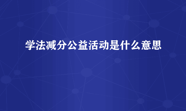 学法减分公益活动是什么意思
