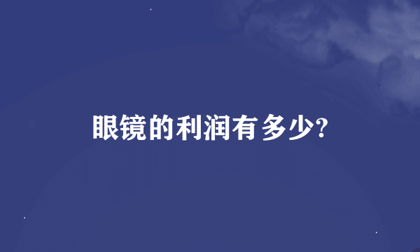眼镜的利润有多少?