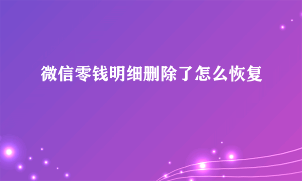 微信零钱明细删除了怎么恢复