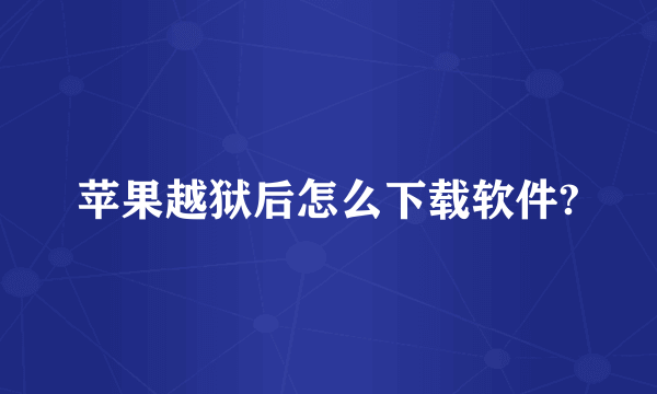 苹果越狱后怎么下载软件?