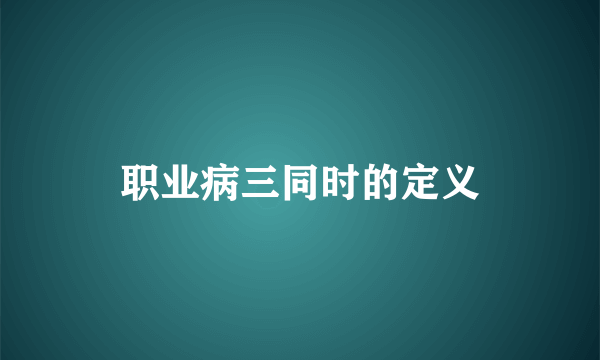 职业病三同时的定义