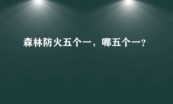 森林防火五个一，哪五个一？