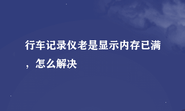 行车记录仪老是显示内存已满，怎么解决
