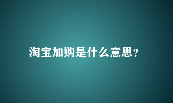 淘宝加购是什么意思？