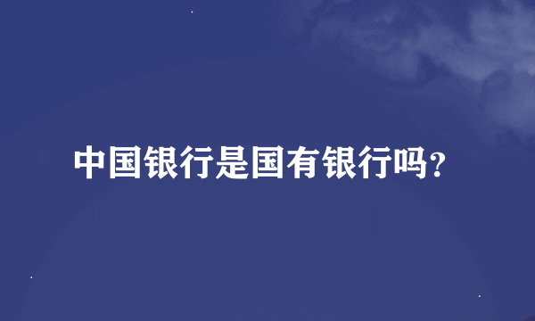 中国银行是国有银行吗？