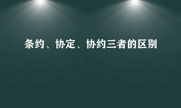 条约、协定、协约三者的区别