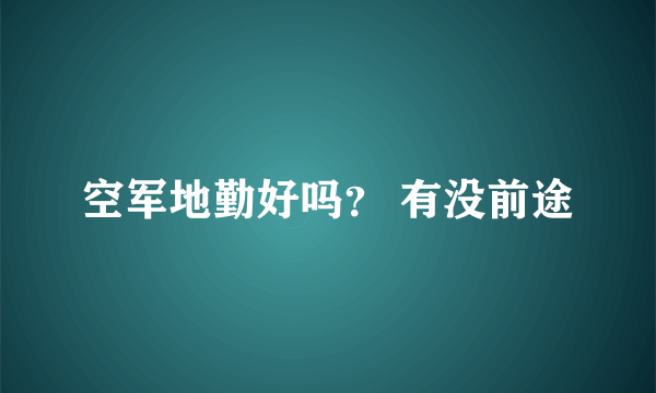 空军地勤好吗？ 有没前途