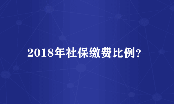 2018年社保缴费比例？