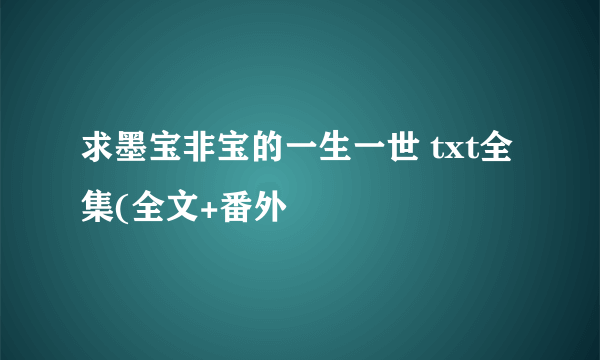 求墨宝非宝的一生一世 txt全集(全文+番外