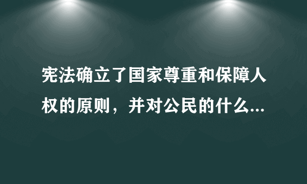 宪法确立了国家尊重和保障人权的原则，并对公民的什么作了全面规定?