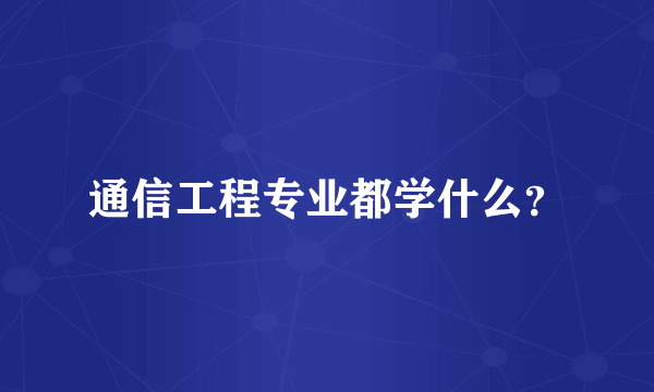 通信工程专业都学什么？