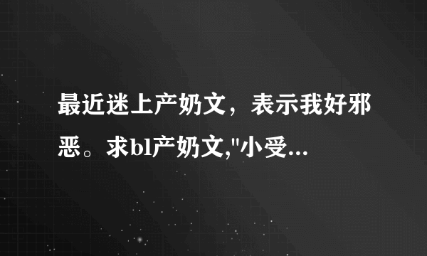 最近迷上产奶文，表示我好邪恶。求bl产奶文,
