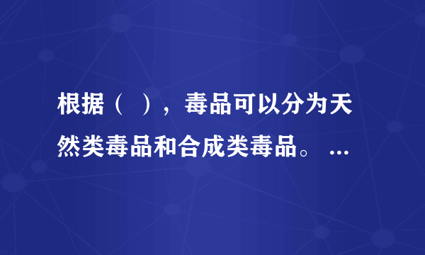根据（ ），毒品可以分为天然类毒品和合成类毒品。 A、社会属性 B、生产原理 C、自然属性？