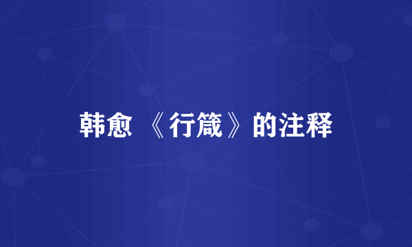 韩愈 《行箴》的注释