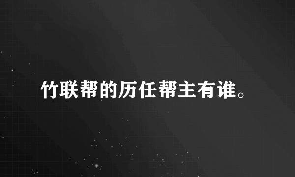 竹联帮的历任帮主有谁。