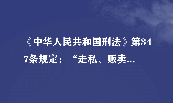 《中华人民共和国刑法》第347条规定：“走私、贩卖、运输、制造毒品，无论数量多少，都应当追究刑事责任