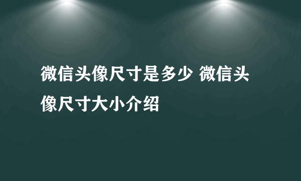 微信头像尺寸是多少 微信头像尺寸大小介绍