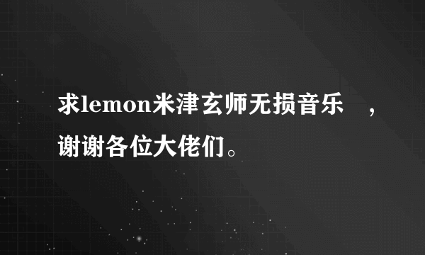 求lemon米津玄师无损音乐?,谢谢各位大佬们。