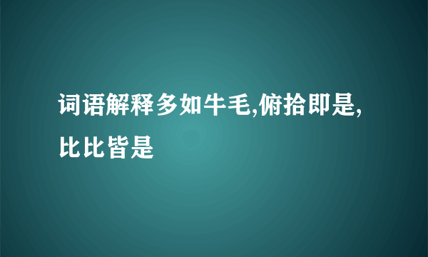 词语解释多如牛毛,俯拾即是,比比皆是