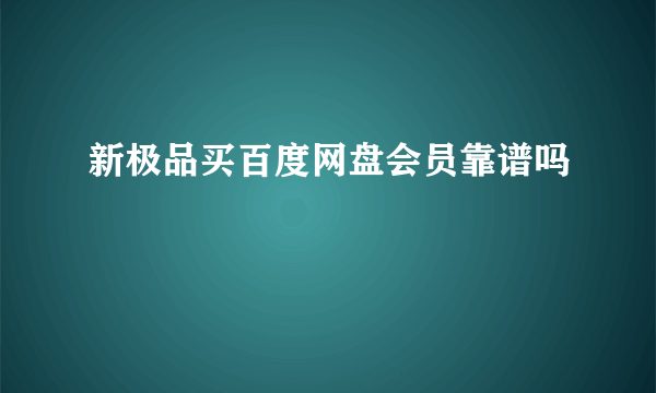新极品买百度网盘会员靠谱吗