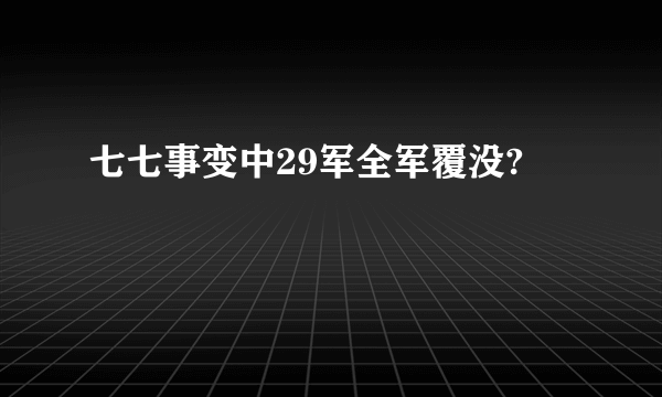 七七事变中29军全军覆没?