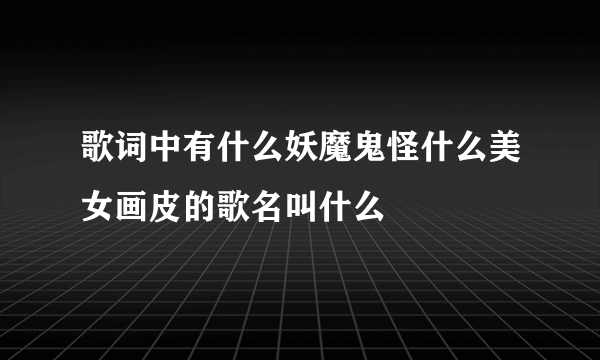 歌词中有什么妖魔鬼怪什么美女画皮的歌名叫什么