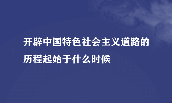 开辟中国特色社会主义道路的历程起始于什么时候