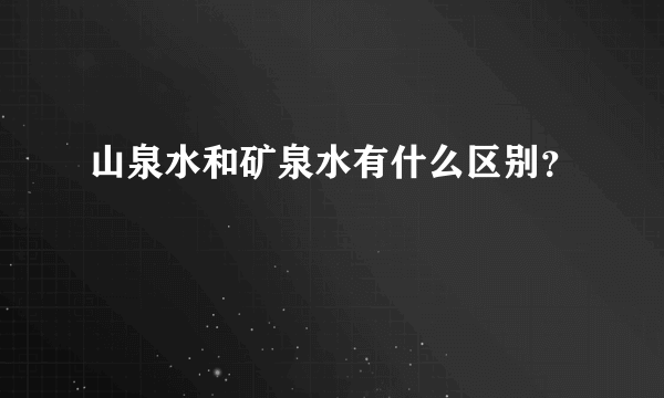山泉水和矿泉水有什么区别？
