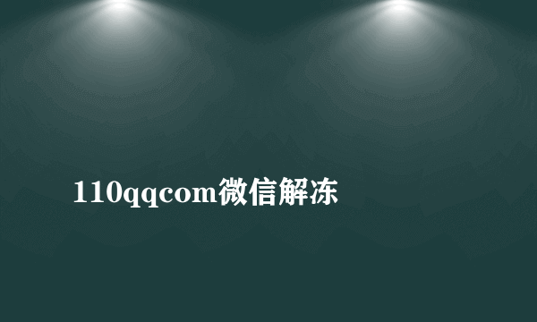 
110qqcom微信解冻
