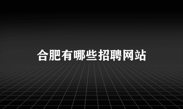 合肥有哪些招聘网站