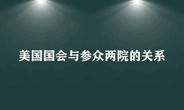 美国国会与参众两院的关系