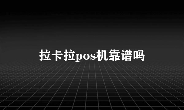 拉卡拉pos机靠谱吗