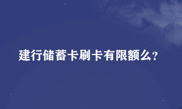 建行储蓄卡刷卡有限额么？