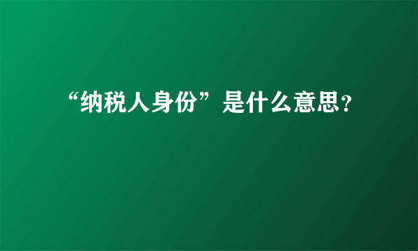 “纳税人身份”是什么意思？