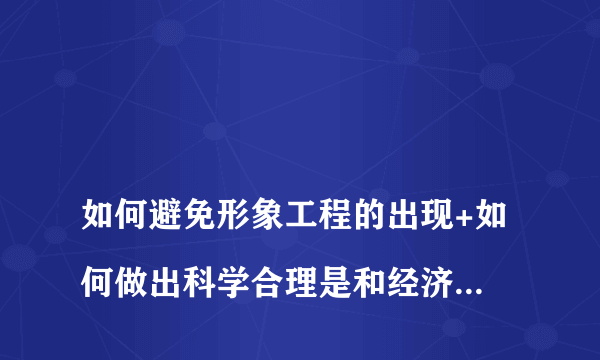 
如何避免形象工程的出现+如何做出科学合理是和经济发展的决策
