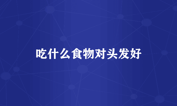 吃什么食物对头发好