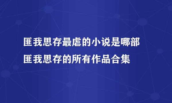匪我思存最虐的小说是哪部 匪我思存的所有作品合集