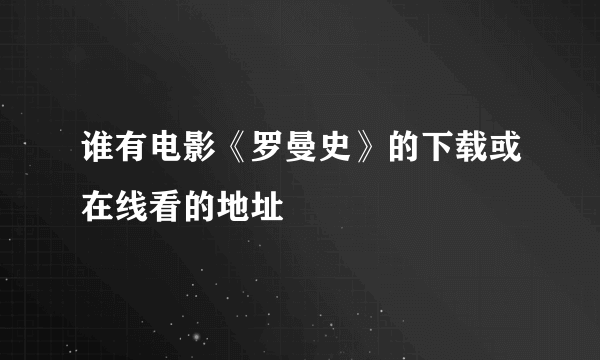 谁有电影《罗曼史》的下载或在线看的地址