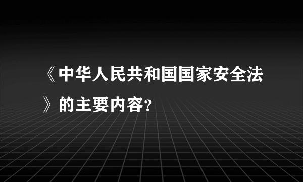 《中华人民共和国国家安全法》的主要内容？