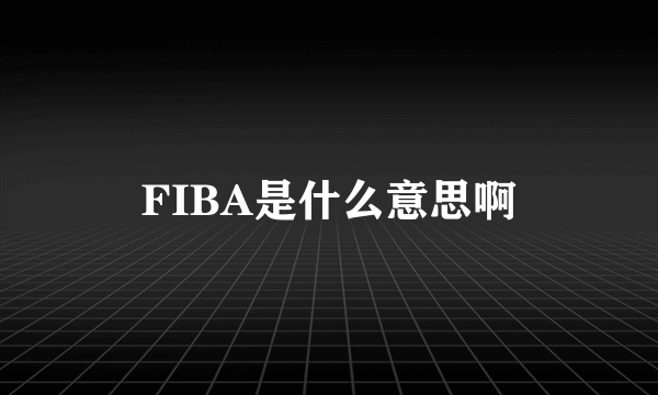 FIBA是什么意思啊