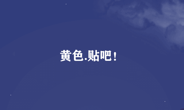 黄色.贴吧！