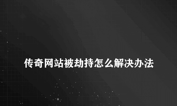 
传奇网站被劫持怎么解决办法

