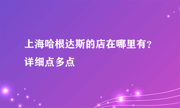 上海哈根达斯的店在哪里有？详细点多点