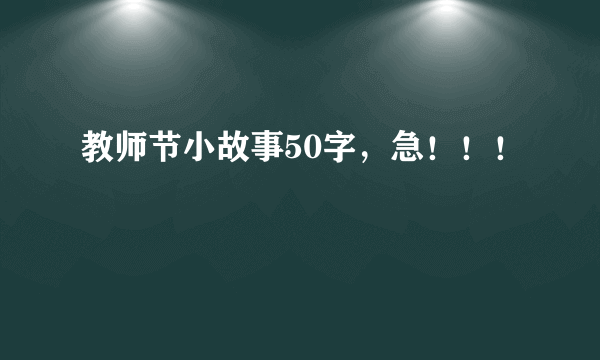 教师节小故事50字，急！！！