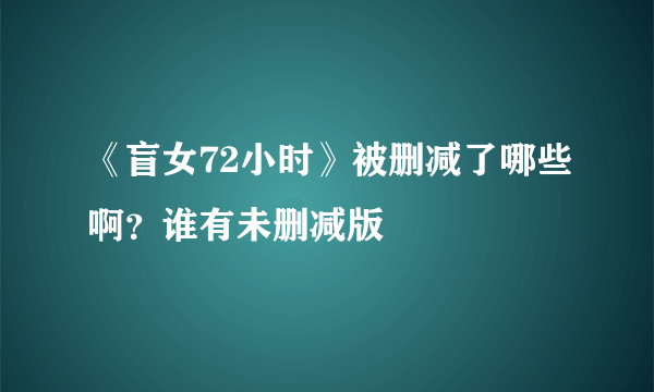 《盲女72小时》被删减了哪些啊？谁有未删减版