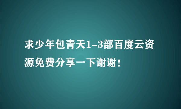 求少年包青天1-3部百度云资源免费分享一下谢谢！