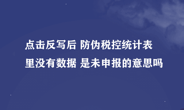点击反写后 防伪税控统计表里没有数据 是未申报的意思吗