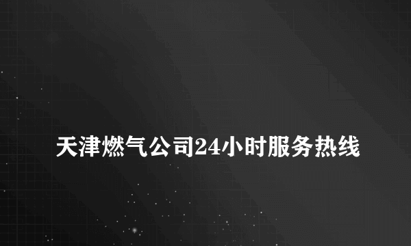 
天津燃气公司24小时服务热线
