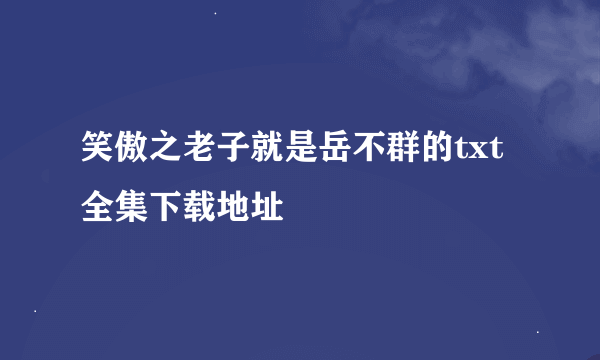 笑傲之老子就是岳不群的txt全集下载地址