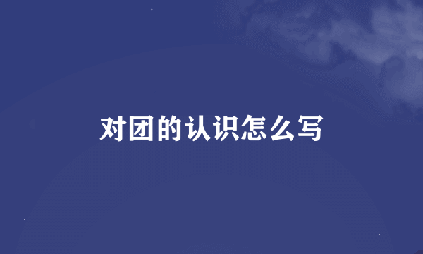 对团的认识怎么写